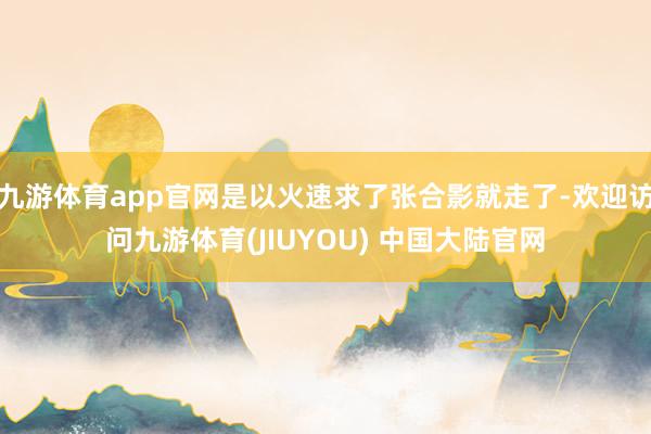九游体育app官网是以火速求了张合影就走了-欢迎访问九游体育(JIUYOU) 中国大陆官网