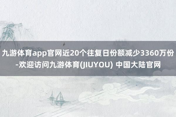 九游体育app官网近20个往复日份额减少3360万份-欢迎访问九游体育(JIUYOU) 中国大陆官网