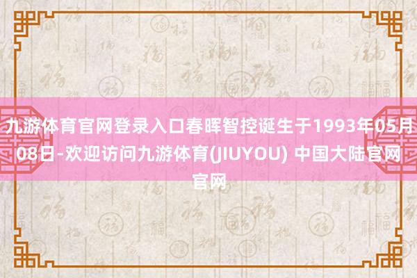 九游体育官网登录入口春晖智控诞生于1993年05月08日-欢迎访问九游体育(JIUYOU) 中国大陆官网
