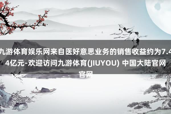 九游体育娱乐网来自医好意思业务的销售收益约为7.44亿元-欢迎访问九游体育(JIUYOU) 中国大陆官网
