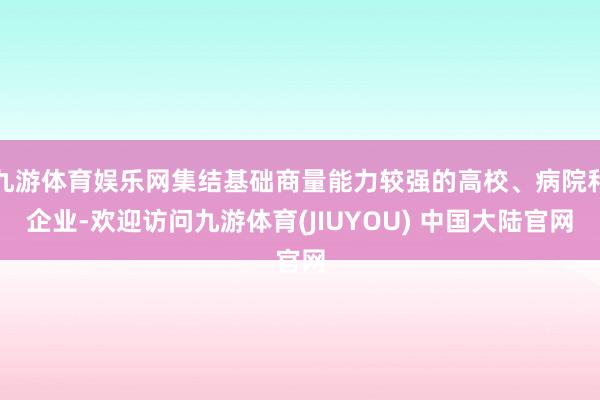 九游体育娱乐网集结基础商量能力较强的高校、病院和企业-欢迎访问九游体育(JIUYOU) 中国大陆官网