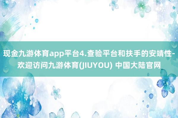 现金九游体育app平台4.查验平台和扶手的安靖性-欢迎访问九游体育(JIUYOU) 中国大陆官网