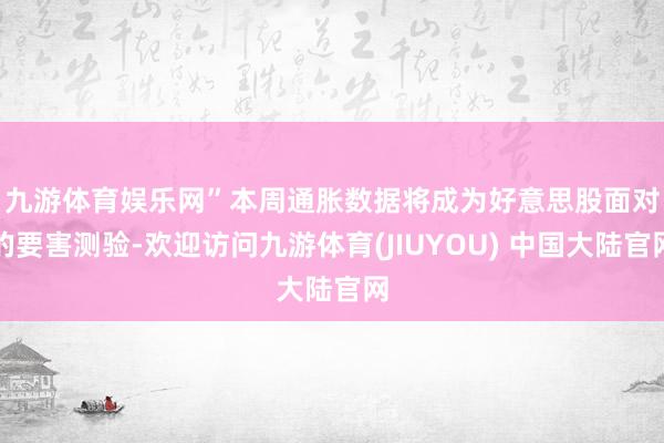 九游体育娱乐网”　　本周通胀数据将成为好意思股面对的要害测验-欢迎访问九游体育(JIUYOU) 中国大陆官网