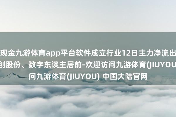 现金九游体育app平台软件成立行业12日主力净流出10.97亿元, 中创股份、数字东谈主居前-欢迎访问九游体育(JIUYOU) 中国大陆官网