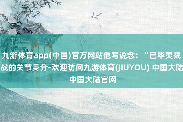 九游体育app(中国)官方网站他写说念：“已毕夷戮是停战的关节身分-欢迎访问九游体育(JIUYOU) 中国大陆官网