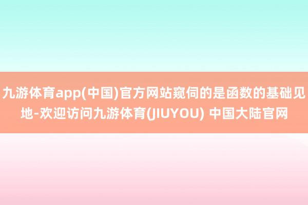 九游体育app(中国)官方网站窥伺的是函数的基础见地-欢迎访问九游体育(JIUYOU) 中国大陆官网