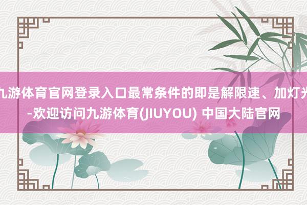 九游体育官网登录入口最常条件的即是解限速、加灯光-欢迎访问九游体育(JIUYOU) 中国大陆官网