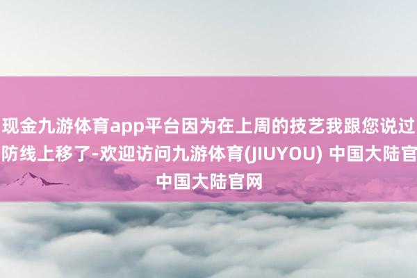 现金九游体育app平台因为在上周的技艺我跟您说过堤防线上移了-欢迎访问九游体育(JIUYOU) 中国大陆官网