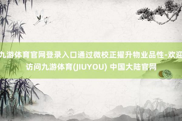 九游体育官网登录入口通过微校正擢升物业品性-欢迎访问九游体育(JIUYOU) 中国大陆官网