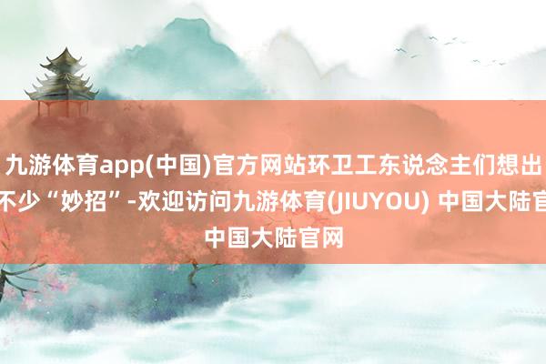 九游体育app(中国)官方网站环卫工东说念主们想出了不少“妙招”-欢迎访问九游体育(JIUYOU) 中国大陆官网