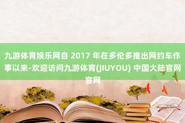 九游体育娱乐网自 2017 年在多伦多推出网约车作事以来-欢迎访问九游体育(JIUYOU) 中国大陆官网
