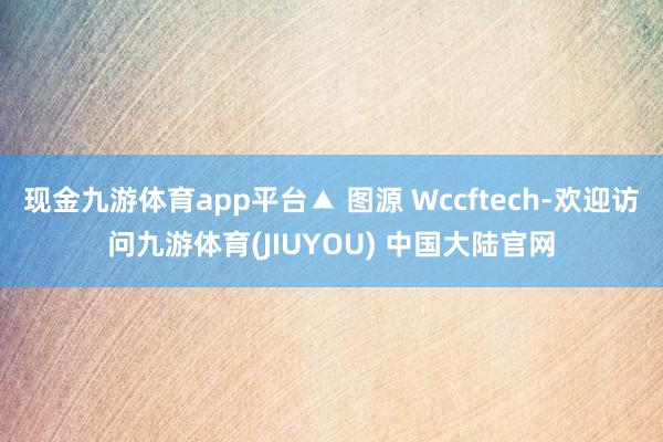现金九游体育app平台▲ 图源 Wccftech-欢迎访问九游体育(JIUYOU) 中国大陆官网
