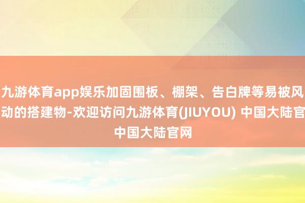 九游体育app娱乐加固围板、棚架、告白牌等易被风吹动的搭建物-欢迎访问九游体育(JIUYOU) 中国大陆官网