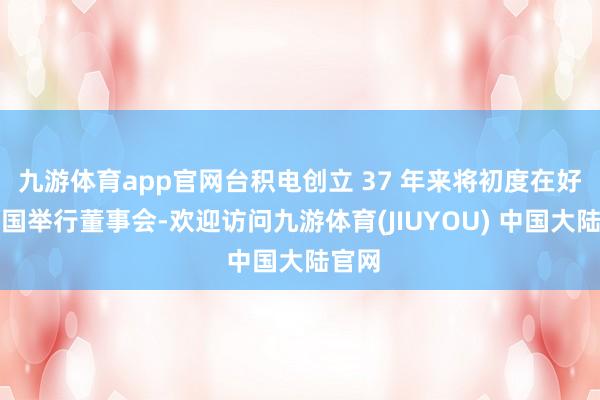 九游体育app官网台积电创立 37 年来将初度在好意思国举行董事会-欢迎访问九游体育(JIUYOU) 中国大陆官网