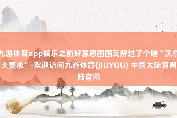 九游体育app娱乐之前好意思国国瓦解过了个啥“沃尔夫要求”-欢迎访问九游体育(JIUYOU) 中国大陆官网