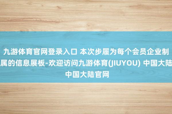 九游体育官网登录入口 　　本次步履为每个会员企业制作专属的信息展板-欢迎访问九游体育(JIUYOU) 中国大陆官网