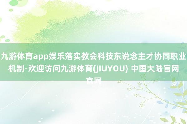 九游体育app娱乐落实教会科技东说念主才协同职业机制-欢迎访问九游体育(JIUYOU) 中国大陆官网