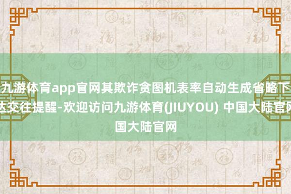 九游体育app官网其欺诈贪图机表率自动生成省略下达交往提醒-欢迎访问九游体育(JIUYOU) 中国大陆官网