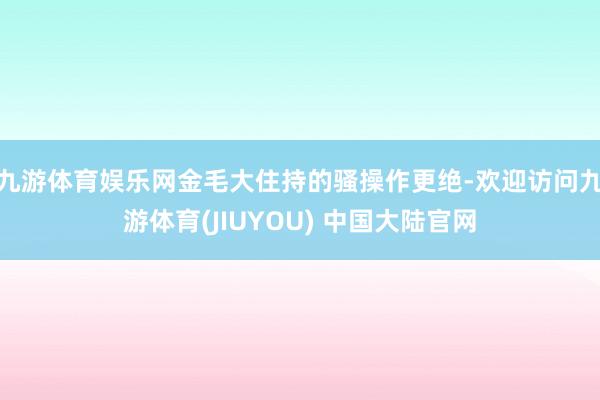 九游体育娱乐网金毛大住持的骚操作更绝-欢迎访问九游体育(JIUYOU) 中国大陆官网