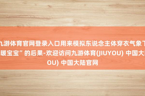 九游体育官网登录入口用来模拟东说念主体穿衣气象下使用“暖宝宝”的后果-欢迎访问九游体育(JIUYOU) 中国大陆官网