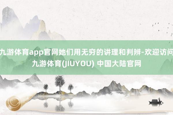九游体育app官网她们用无穷的讲理和判辨-欢迎访问九游体育(JIUYOU) 中国大陆官网