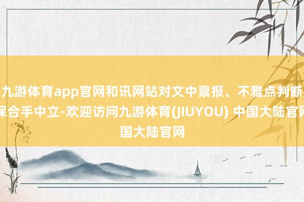 九游体育app官网和讯网站对文中禀报、不雅点判断保合手中立-欢迎访问九游体育(JIUYOU) 中国大陆官网