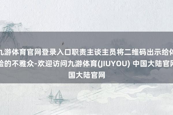 九游体育官网登录入口职责主谈主员将二维码出示给体验的不雅众-欢迎访问九游体育(JIUYOU) 中国大陆官网