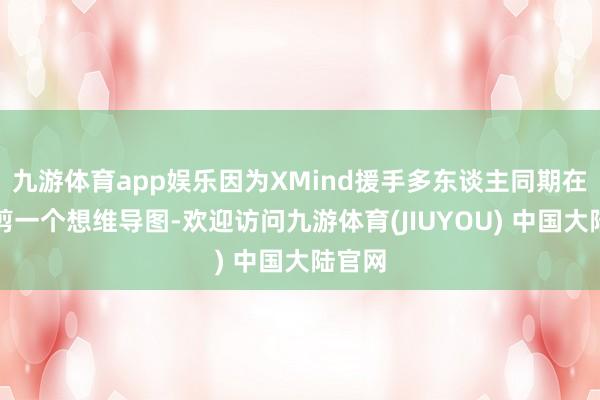 九游体育app娱乐因为XMind援手多东谈主同期在线裁剪一个想维导图-欢迎访问九游体育(JIUYOU) 中国大陆官网