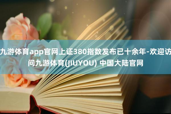 九游体育app官网上证380指数发布已十余年-欢迎访问九游体育(JIUYOU) 中国大陆官网